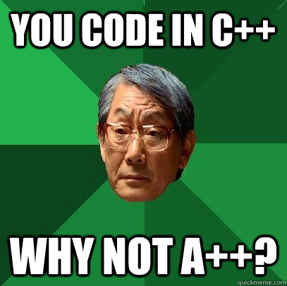 You code in C++ Why not A++?  High Expectations Asian Father