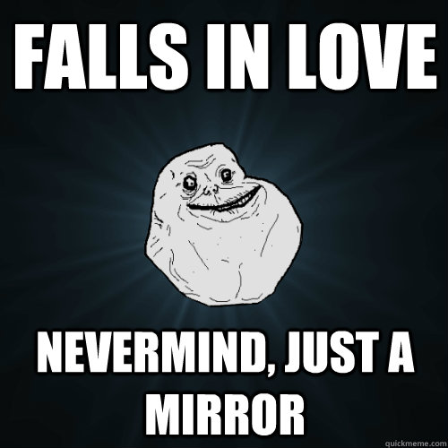 Falls in love nevermind, just a mirror - Falls in love nevermind, just a mirror  Forever Alone