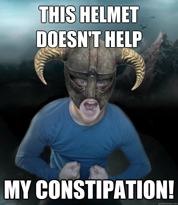 This helmet 
doesn't help MY CONSTIPATION!  