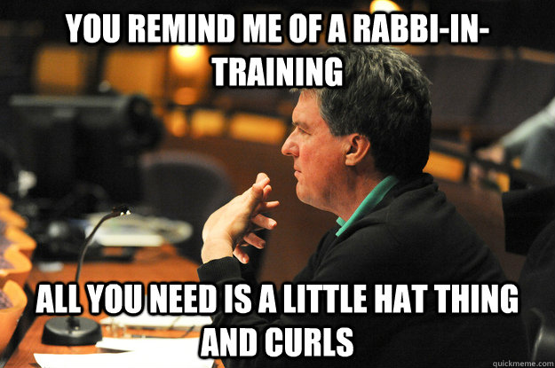 You remind me of a rabbi-in-training All you need is a little hat thing and curls - You remind me of a rabbi-in-training All you need is a little hat thing and curls  Don Rierson Meme JMU