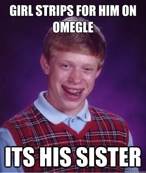 girl strips for him on omegle its his sister  Bad Luck Brian