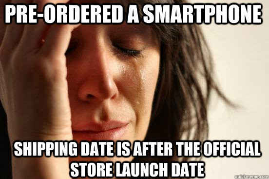 Pre-ordered a smartphone shipping date is after the official store launch date  First World Problems