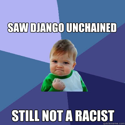 Saw Django Unchained Still not a racist  Success Baby