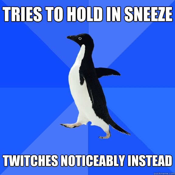 Tries to hold in sneeze   twitches noticeably instead  Socially Awkward Penguin