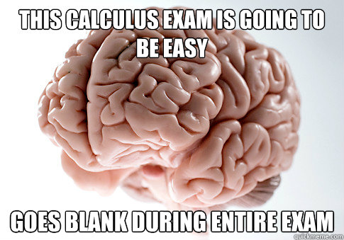 this calculus exam is going to be easy goes blank during entire exam  Scumbag Brain