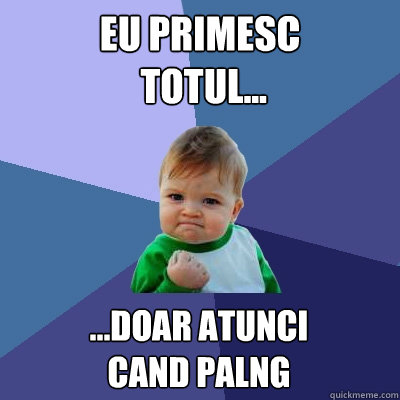 Eu primesc
 totul... ...doar atunci 
cand palng  Success Kid