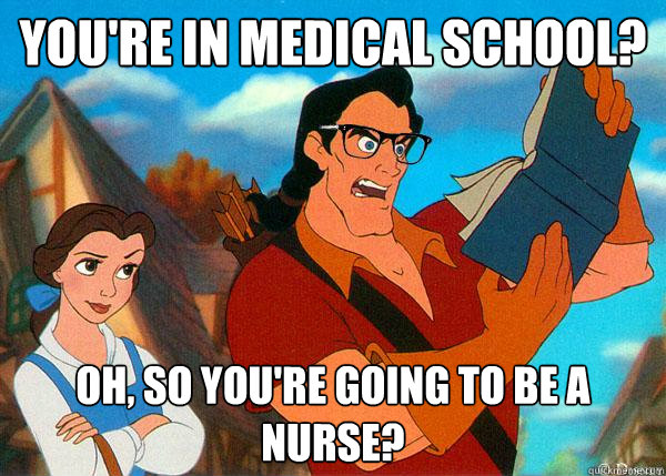 You're in medical school? Oh, so you're going to be a nurse?  Hipster Gaston