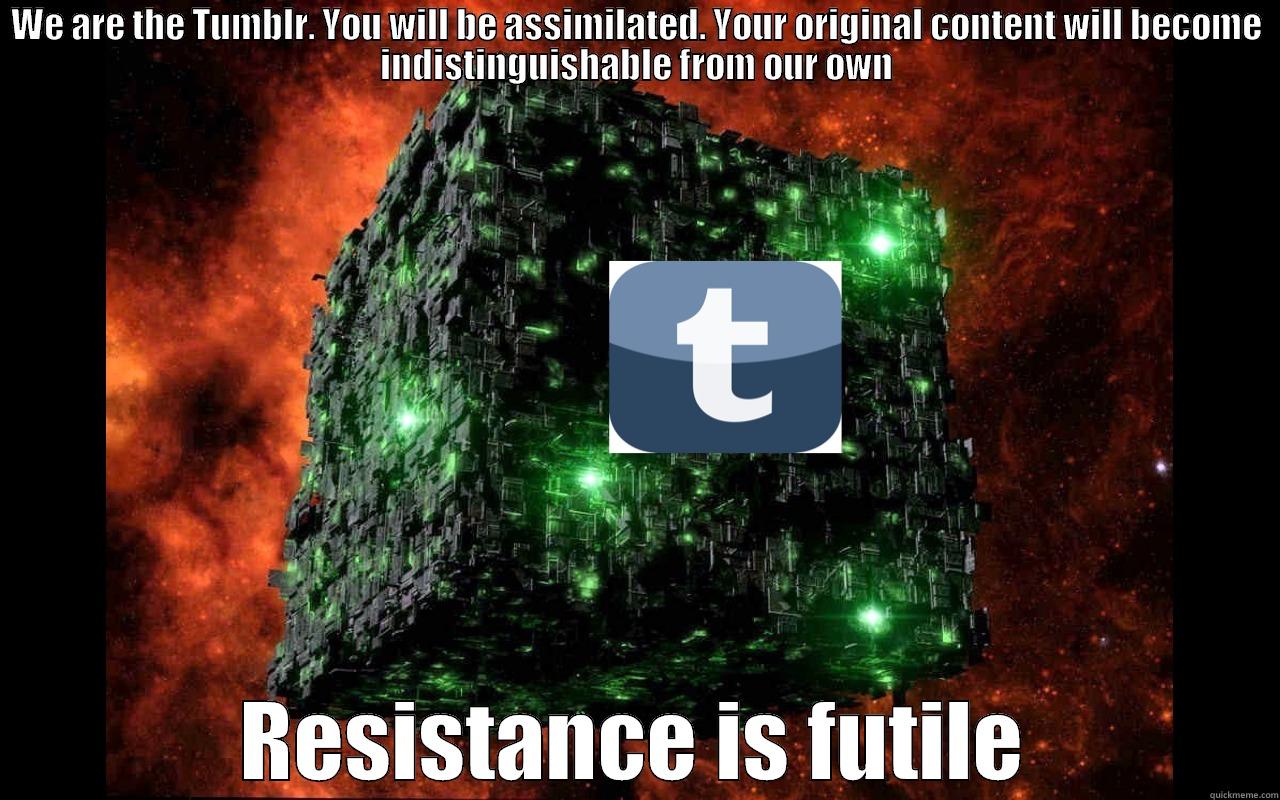 WE ARE THE TUMBLR. YOU WILL BE ASSIMILATED. YOUR ORIGINAL CONTENT WILL BECOME INDISTINGUISHABLE FROM OUR OWN RESISTANCE IS FUTILE Misc