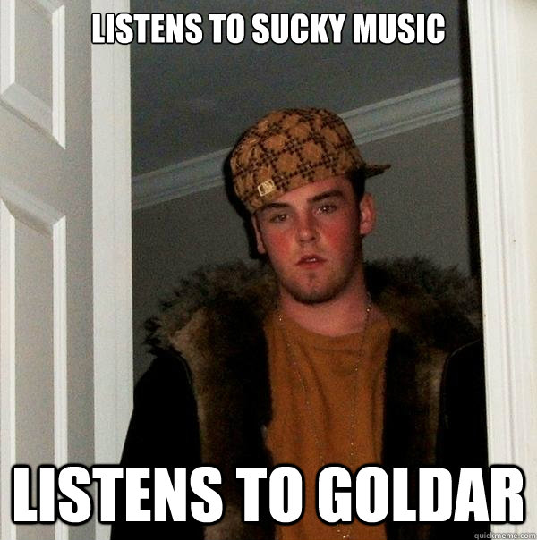 Listens to sucky music listens to goldar   Scumbag Steve