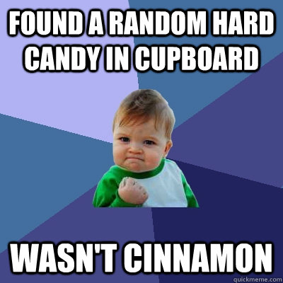 Found a random hard candy in cupboard Wasn't Cinnamon  Success Kid