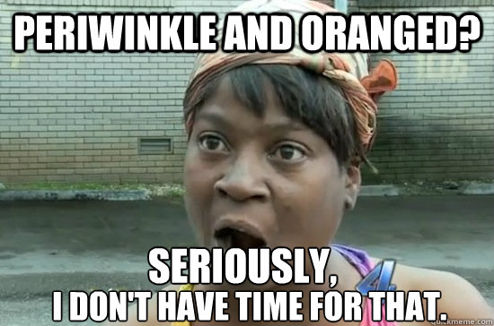 Periwinkle and Oranged? Seriously, I don't have time for that.  Aint nobody got time for that