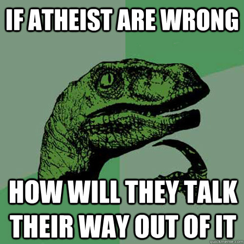 If atheist are wrong how will they talk their way out of it  Philosoraptor