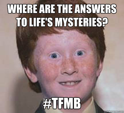 Where are the answers to life's mysteries? #TFMB - Where are the answers to life's mysteries? #TFMB  Over Confident Ginger