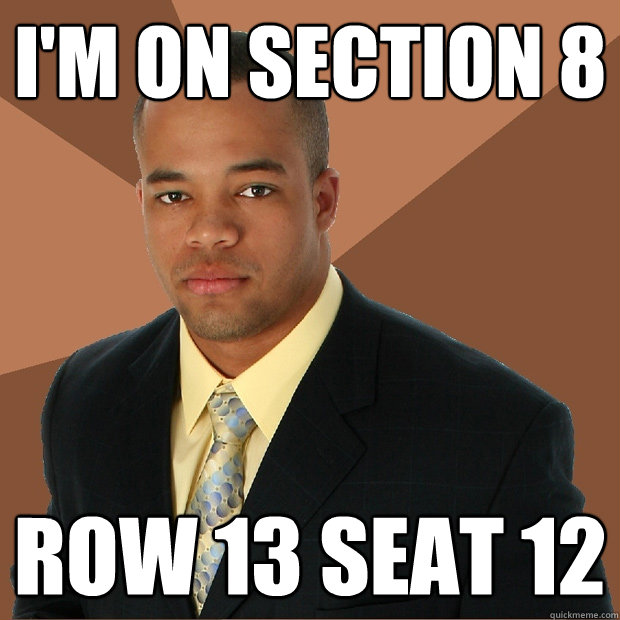 I'm on section 8 Row 13 seat 12  Successful Black Man