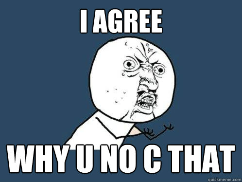 I agree why u no c that - I agree why u no c that  Y U No