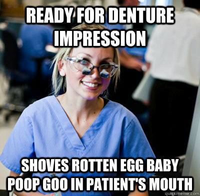 ready for denture impression shoves rotten egg baby poop goo in patient's mouth - ready for denture impression shoves rotten egg baby poop goo in patient's mouth  overworked dental student