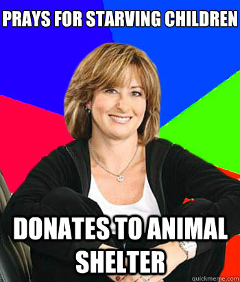 Prays for starving children Donates to animal shelter - Prays for starving children Donates to animal shelter  Sheltering Suburban Mom