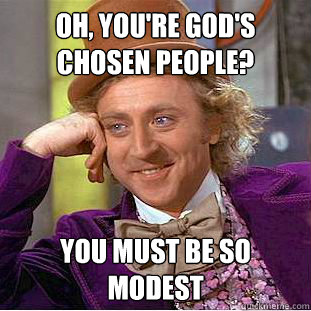 Oh, you're god's chosen people? You must be so modest - Oh, you're god's chosen people? You must be so modest  Condescending Wonka