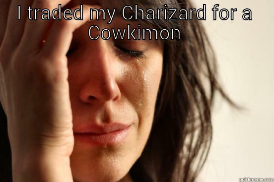 I TRADED MY CHARIZARD FOR A COWKIMON  First World Problems