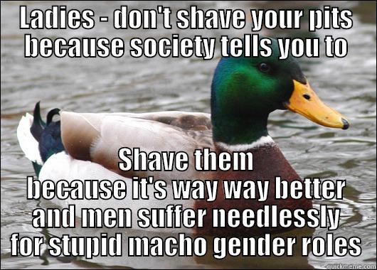 LADIES - DON'T SHAVE YOUR PITS BECAUSE SOCIETY TELLS YOU TO SHAVE THEM BECAUSE IT'S WAY WAY BETTER AND MEN SUFFER NEEDLESSLY FOR STUPID MACHO GENDER ROLES Actual Advice Mallard