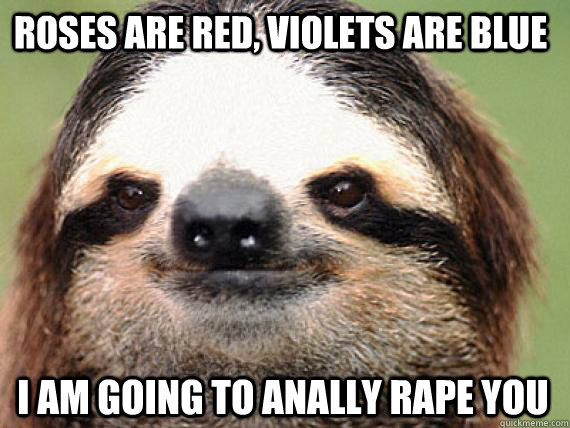 Roses are red, violets are blue I am going to anally rape you - Roses are red, violets are blue I am going to anally rape you  Misc