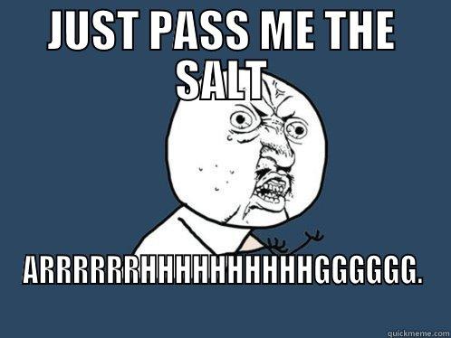 JUST PASS ME THE SALT ARRRRRRHHHHHHHHHHGGGGGG. Y U No