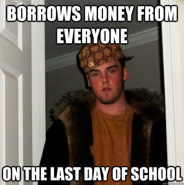 borrows money from everyone  on the last day of school - borrows money from everyone  on the last day of school  Scumbag Steve