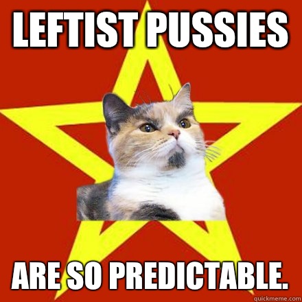 Leftist pussies Are so predictable.  Lenin Cat