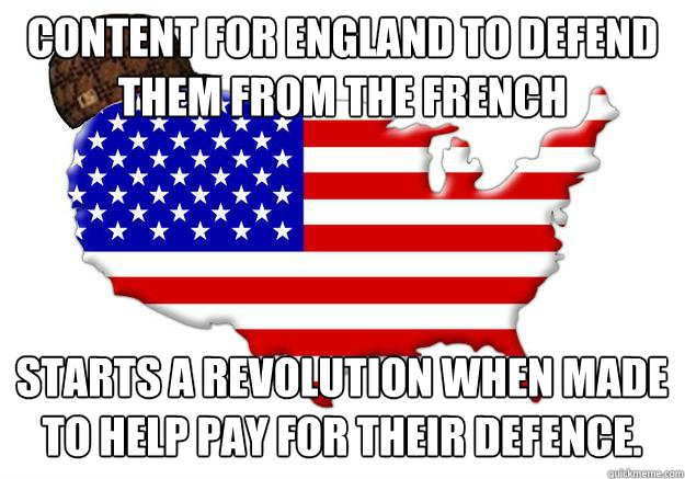 Content for England to defend them from the French starts a revolution when made to help pay for their defence.  Scumbag america