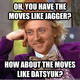 Oh, you have the moves like jagger? How about the moves like datsyuk?  Condescending Wonka