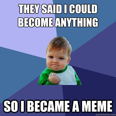 they said i could become anything so i became a meme  Success Kid