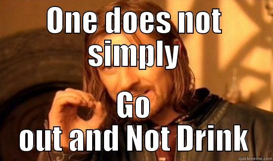 ONE DOES NOT SIMPLY GO OUT AND NOT DRINK Boromir