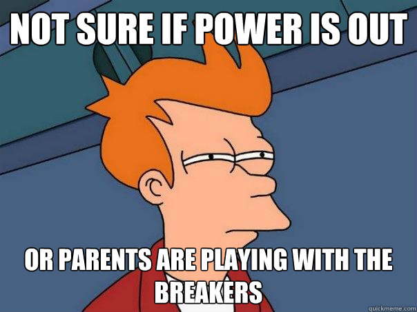 Not sure if power is out Or parents are playing with the breakers  Futurama Fry