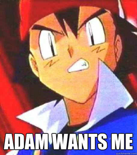  adam wants me
  Angry Ash