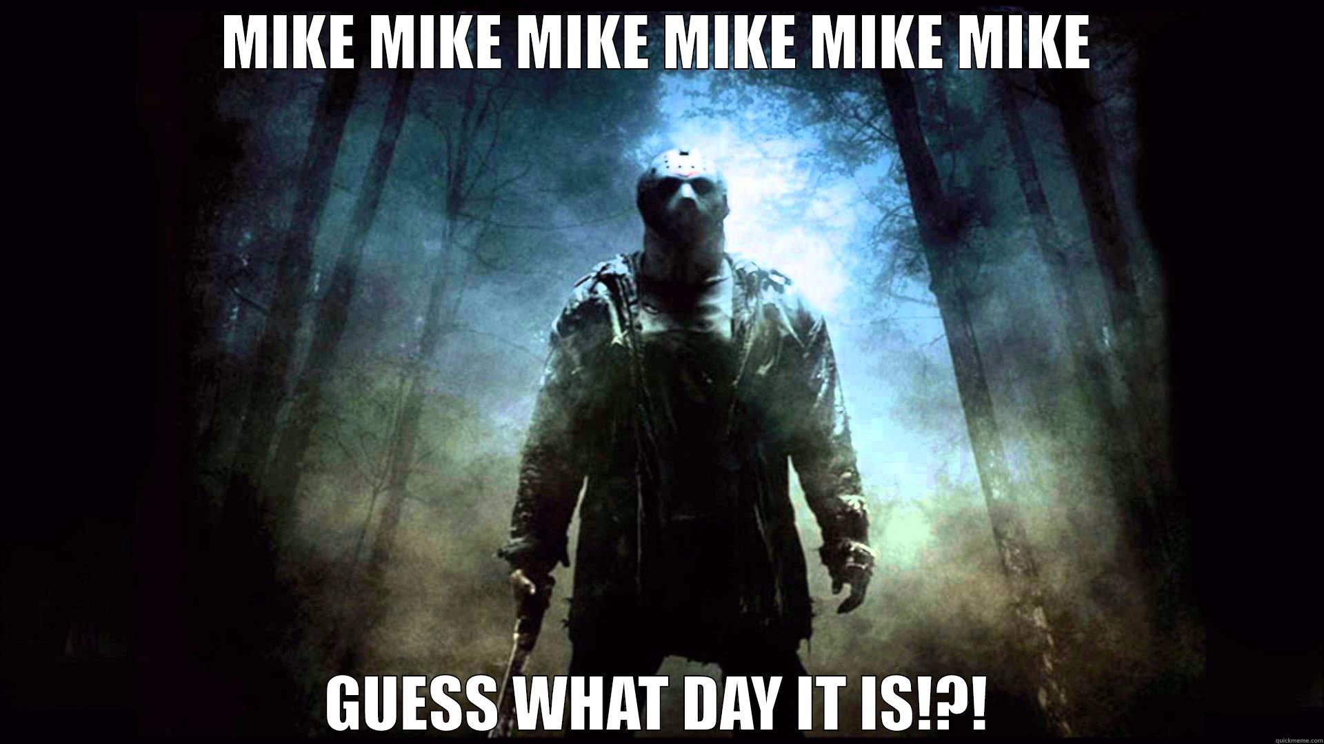 Guess what day it is!?! - MIKE MIKE MIKE MIKE MIKE MIKE GUESS WHAT DAY IT IS!?! Misc