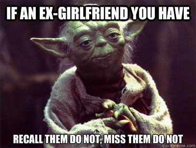 if an ex-girlfriend you have recall them do not, miss them do not  Yoda