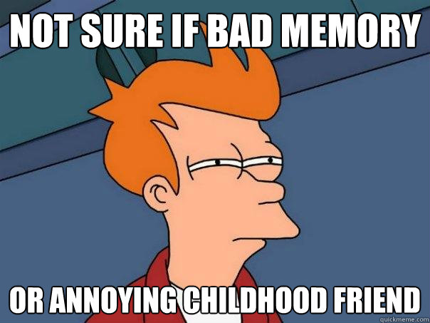 not sure if bad memory or annoying childhood friend  Futurama Fry