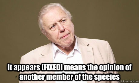  It appears [FIXED] means the opinion of another member of the species -  It appears [FIXED] means the opinion of another member of the species  David Attenborough