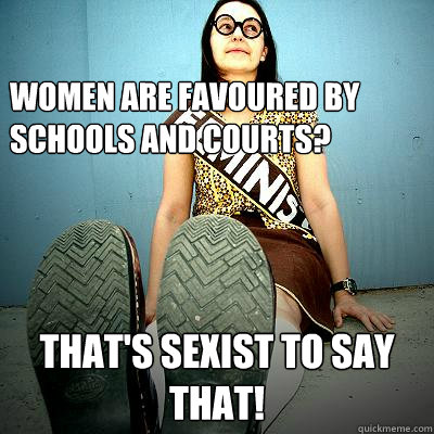 Women are favoured by schools and courts? That's sexist to say that! - Women are favoured by schools and courts? That's sexist to say that!  Typical Feminist