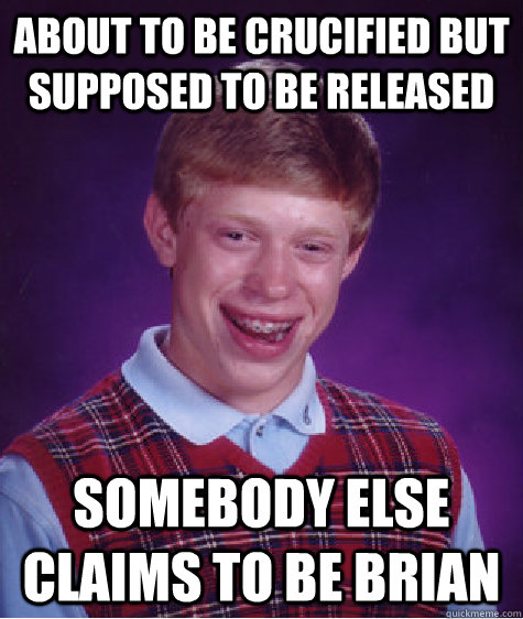 about to be crucified but supposed to be released somebody else claims to be brian  Bad Luck Brian