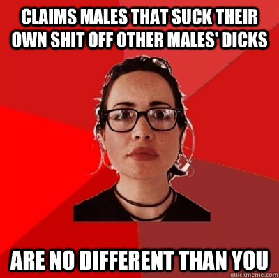 claims males that suck their own shit off other males' dicks are no different than you  Liberal Douche Garofalo