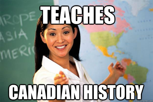 Teaches Canadian history  Unhelpful High School Teacher