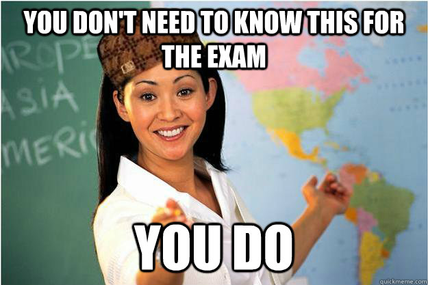 You don't need to know this for the exam You do  Scumbag Teacher