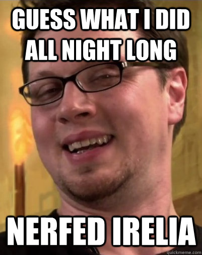 Guess what i did all night long nerfed irelia - Guess what i did all night long nerfed irelia  Pervert Morello