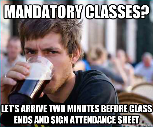 Mandatory classes? Let's arrive two minutes before class ends and sign attendance sheet  Lazy College Senior