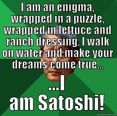 I AM AN ENIGMA, WRAPPED IN A PUZZLE, WRAPPED IN LETTUCE AND RANCH DRESSING. I WALK ON WATER AND MAKE YOUR DREAMS COME TRUE... ...I AM SATOSHI! High Expectations Asian Father