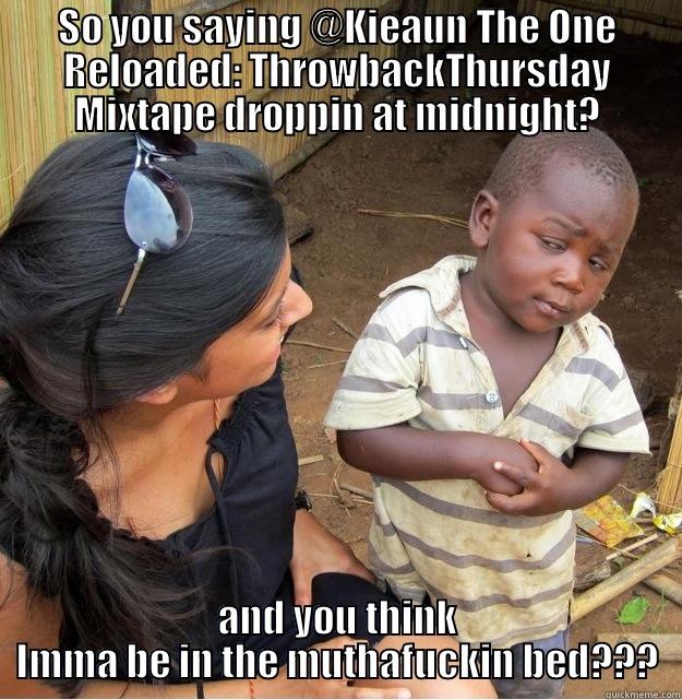 SO YOU SAYING @KIEAUN THE ONE RELOADED: THROWBACKTHURSDAY MIXTAPE DROPPIN AT MIDNIGHT? AND YOU THINK IMMA BE IN THE MUTHAFUCKIN BED??? Skeptical Third World Kid