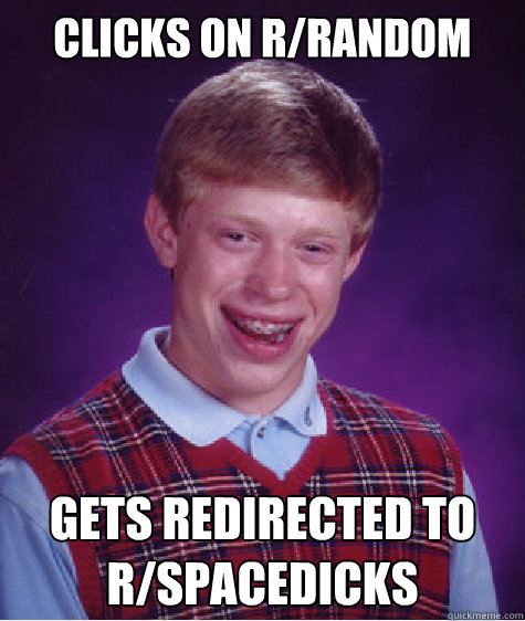 Clicks on r/random  Gets redirected to r/spacedicks  Bad Luck Brian