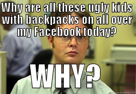 WHY ARE ALL THESE UGLY KIDS WITH BACKPACKS ON ALL OVER MY FACEBOOK TODAY? WHY? Schrute