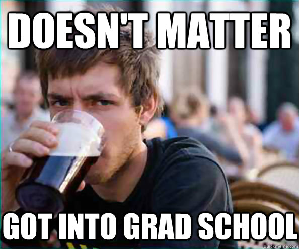 DOESN'T MATTER GOT INTO GRAD SCHOOL  Lazy College Senior